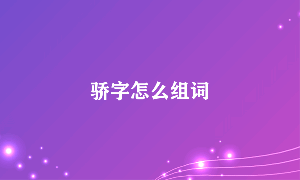 骄字怎么组词