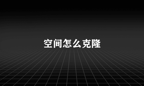 空间怎么克隆