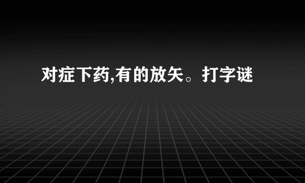 对症下药,有的放矢。打字谜