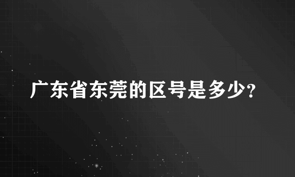 广东省东莞的区号是多少？