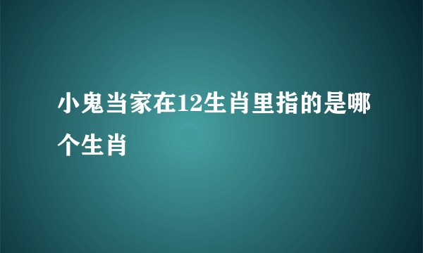 小鬼当家在12生肖里指的是哪个生肖