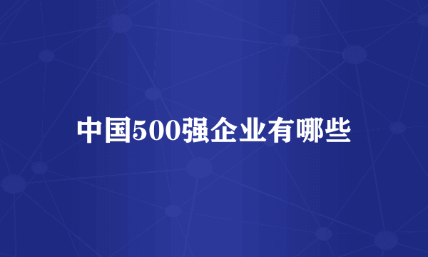 中国500强企业有哪些