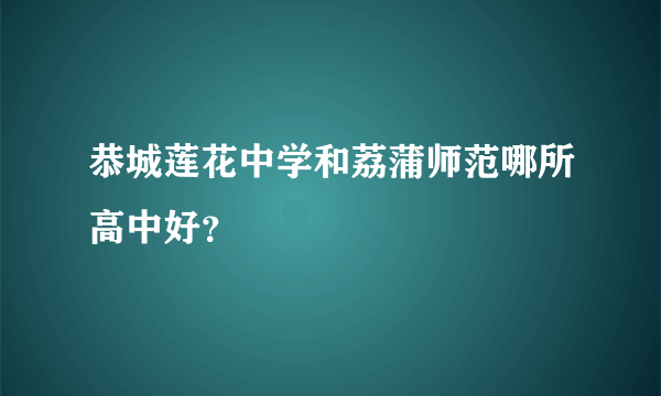 恭城莲花中学和荔蒲师范哪所高中好？