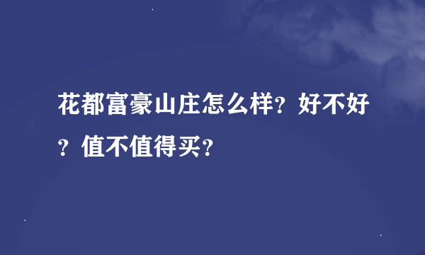 花都富豪山庄怎么样？好不好？值不值得买？