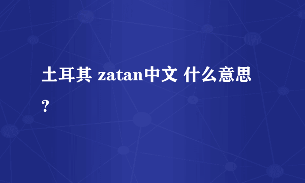 土耳其 zatan中文 什么意思？