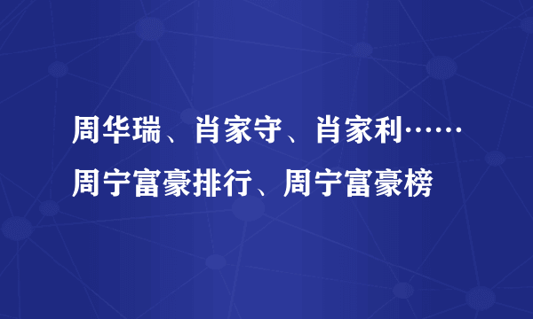 周华瑞、肖家守、肖家利……周宁富豪排行、周宁富豪榜