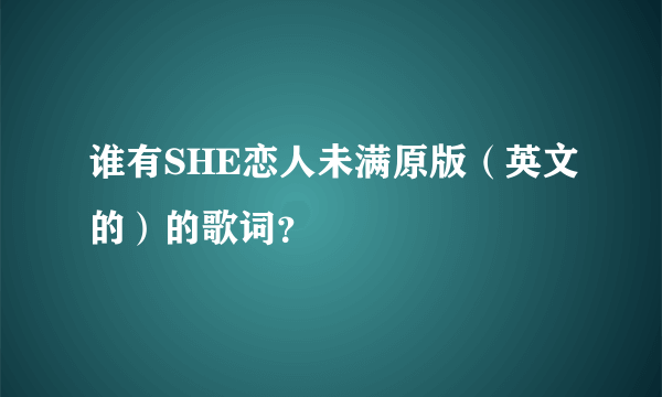 谁有SHE恋人未满原版（英文的）的歌词？