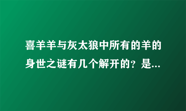 喜羊羊与灰太狼中所有的羊的身世之谜有几个解开的？是什么身世？那狼呢？