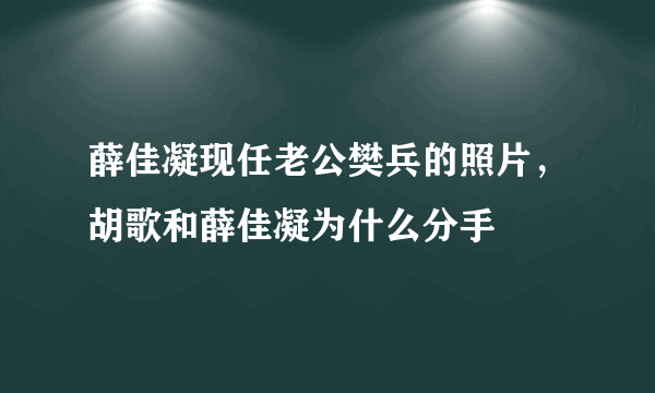 薛佳凝现任老公樊兵的照片，胡歌和薛佳凝为什么分手