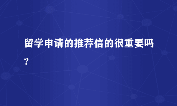 留学申请的推荐信的很重要吗？