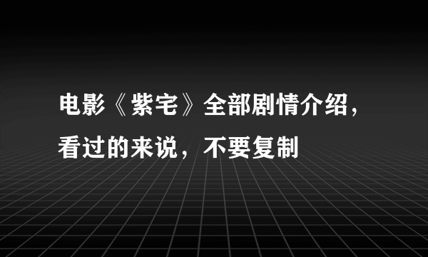 电影《紫宅》全部剧情介绍，看过的来说，不要复制