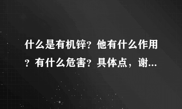 什么是有机锌？他有什么作用？有什么危害？具体点，谢谢！！！