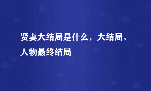 贤妻大结局是什么，大结局，人物最终结局