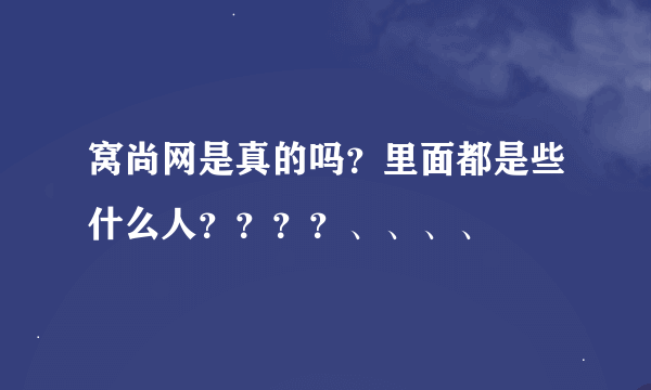 窝尚网是真的吗？里面都是些什么人？？？？、、、、