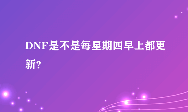 DNF是不是每星期四早上都更新？