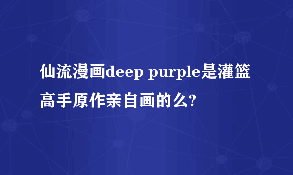 仙流漫画deep purple是灌篮高手原作亲自画的么?