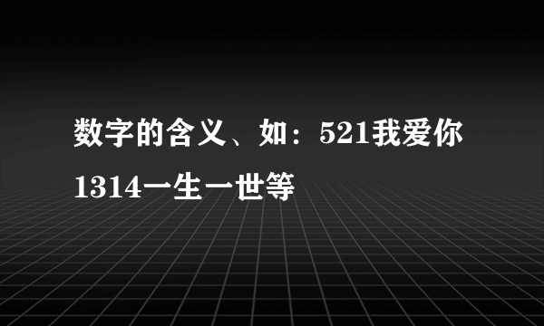 数字的含义、如：521我爱你 1314一生一世等