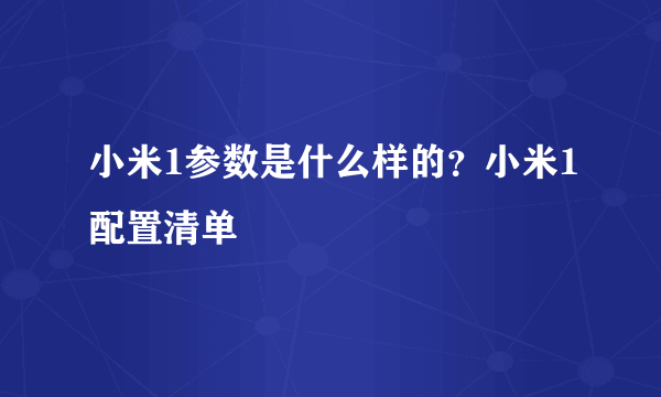 小米1参数是什么样的？小米1配置清单