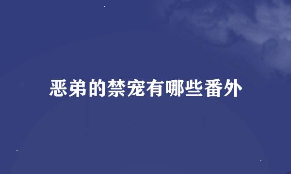 恶弟的禁宠有哪些番外