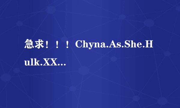 急求！！！Chyna.As.She.Hulk.XXX.An.Axel.Braun.Parody种子下载，跪谢