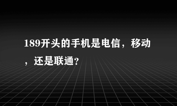 189开头的手机是电信，移动，还是联通？