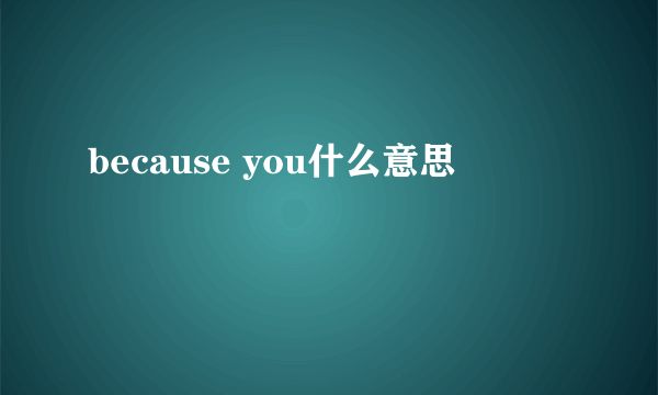 because you什么意思