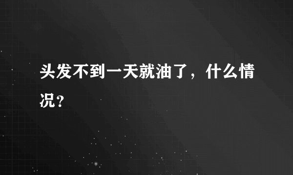 头发不到一天就油了，什么情况？