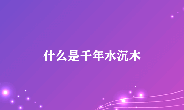 什么是千年水沉木