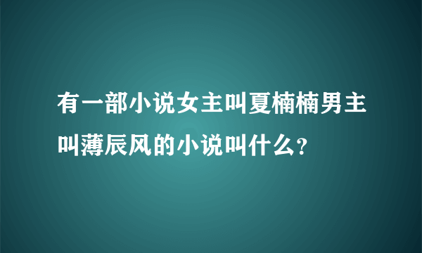 有一部小说女主叫夏楠楠男主叫薄辰风的小说叫什么？