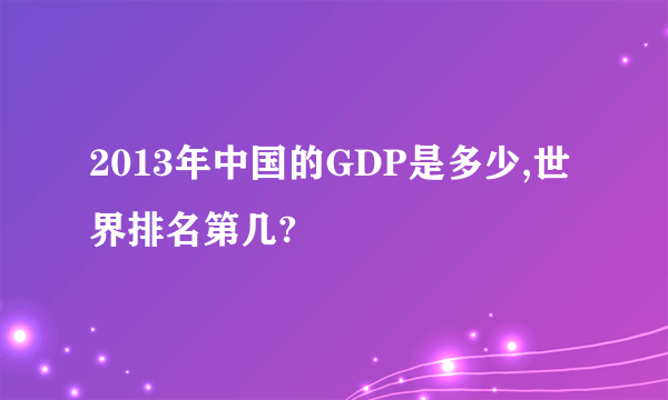 2013年中国的GDP是多少,世界排名第几?