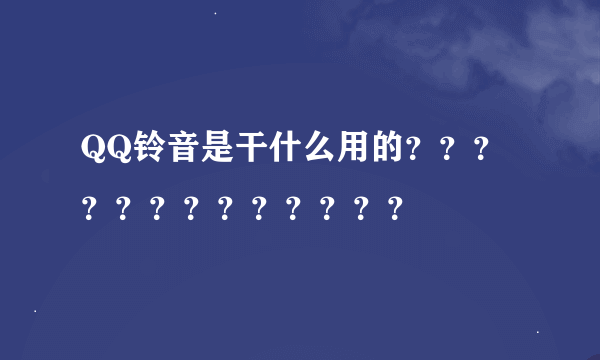 QQ铃音是干什么用的？？？？？？？？？？？？？