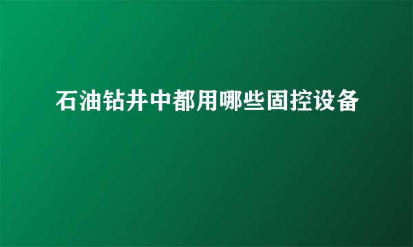 石油钻井中都用哪些固控设备