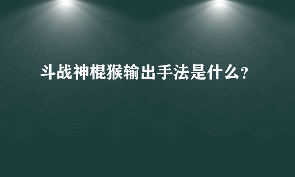 斗战神棍猴输出手法是什么？