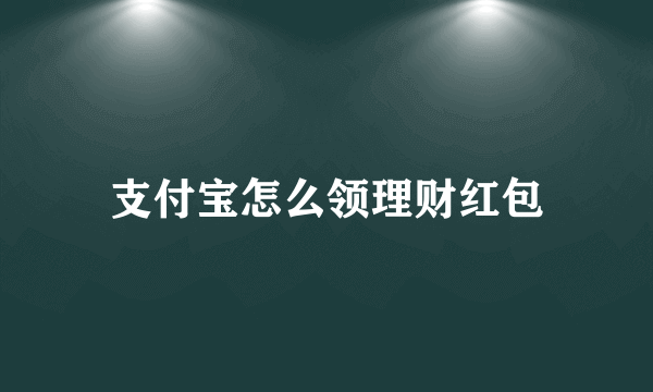 支付宝怎么领理财红包