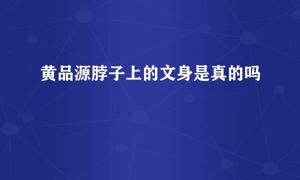 黄品源脖子上的文身是真的吗