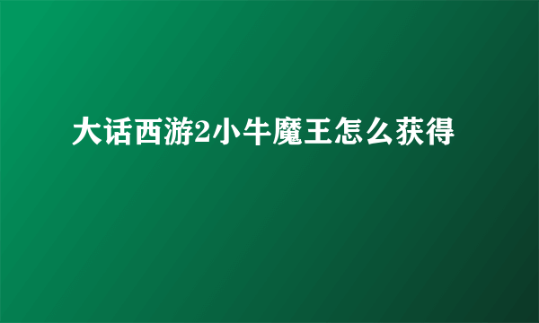 大话西游2小牛魔王怎么获得