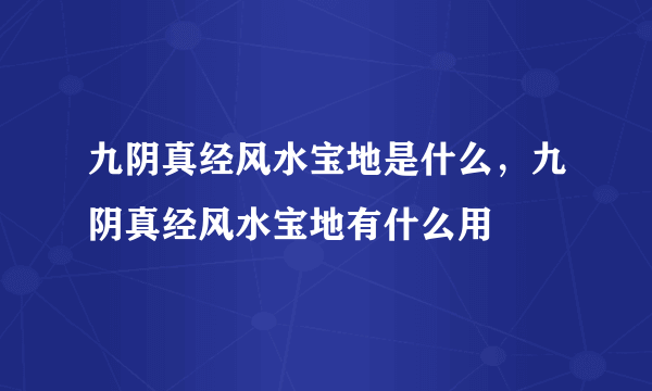 九阴真经风水宝地是什么，九阴真经风水宝地有什么用