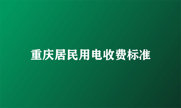 重庆居民用电收费标准