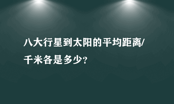 八大行星到太阳的平均距离/千米各是多少？