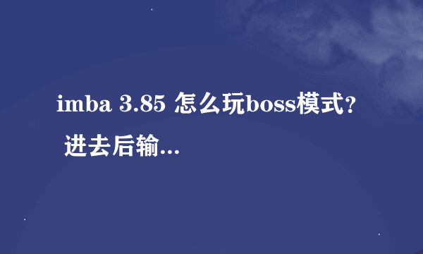 imba 3.85 怎么玩boss模式？ 进去后输入什么指令 怎么玩啊~~~