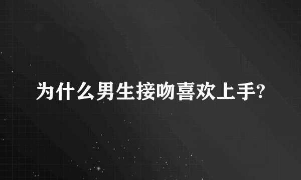 为什么男生接吻喜欢上手?