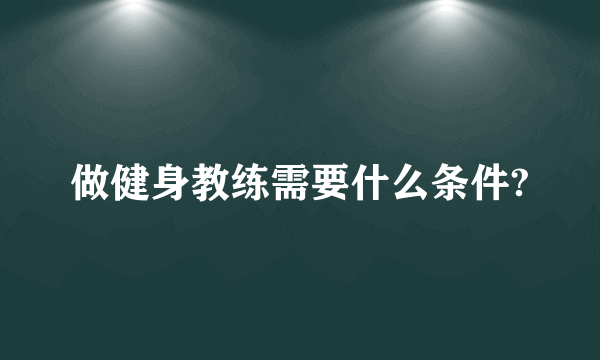 做健身教练需要什么条件?