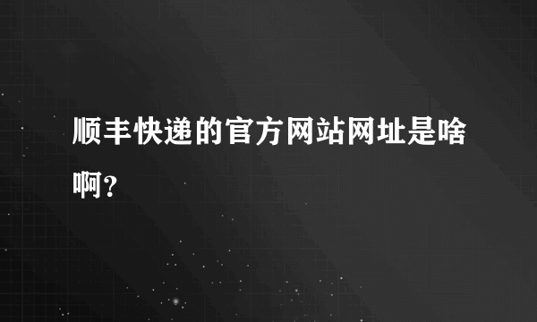 顺丰快递的官方网站网址是啥啊？