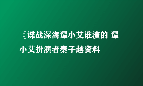 《谍战深海谭小艾谁演的 谭小艾扮演者秦子越资料