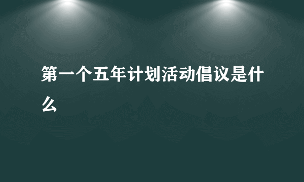 第一个五年计划活动倡议是什么