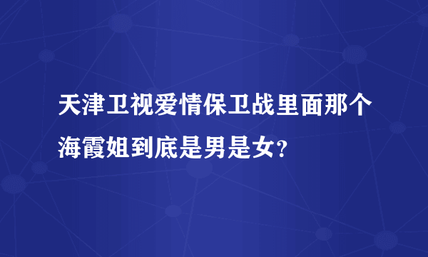 天津卫视爱情保卫战里面那个海霞姐到底是男是女？