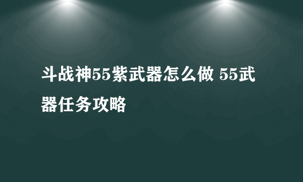 斗战神55紫武器怎么做 55武器任务攻略