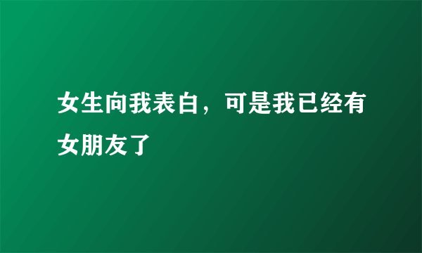 女生向我表白，可是我已经有女朋友了