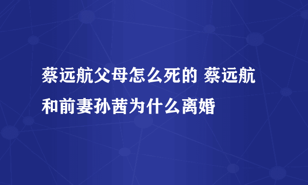 蔡远航父母怎么死的 蔡远航和前妻孙茜为什么离婚