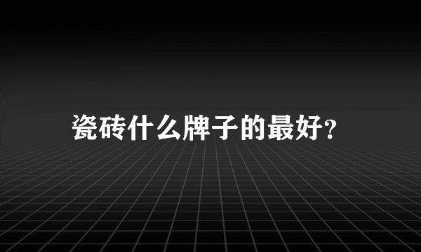 瓷砖什么牌子的最好？